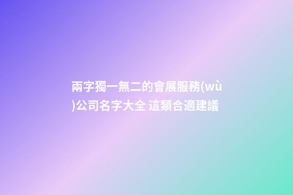 兩字獨一無二的會展服務(wù)公司名字大全 這類合適建議-第1張-公司起名-玄機派